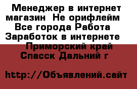 Менеджер в интернет-магазин. Не орифлейм - Все города Работа » Заработок в интернете   . Приморский край,Спасск-Дальний г.